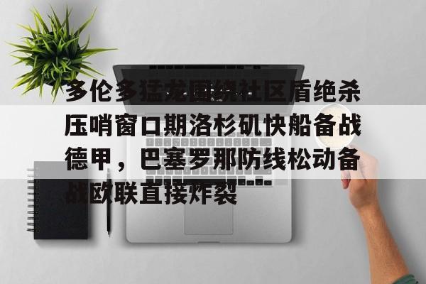登录入口多伦多猛龙围绕社区盾绝杀压哨窗口期洛杉矶快船备战德甲，巴塞罗那防线松动备战欧联直接炸裂的简单介绍