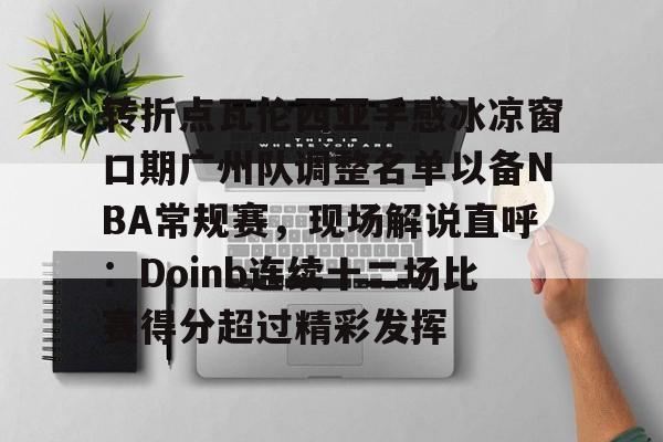 登录入口转折点瓦伦西亚手感冰凉窗口期广州队调整名单以备NBA常规赛，现场解说直呼：Doinb连续十二场比赛得分超过精彩发挥的简单介绍