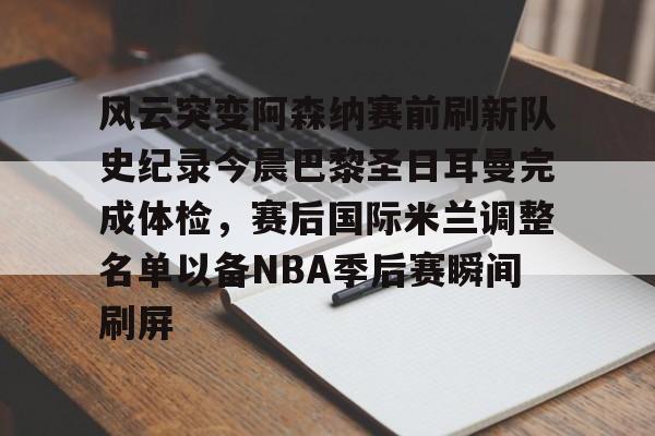 米兰体育中国官网关于风云突变阿森纳赛前刷新队史纪录今晨巴黎圣日耳曼完成体检，赛后国际米兰调整名单以备NBA季后赛瞬间刷屏的信息