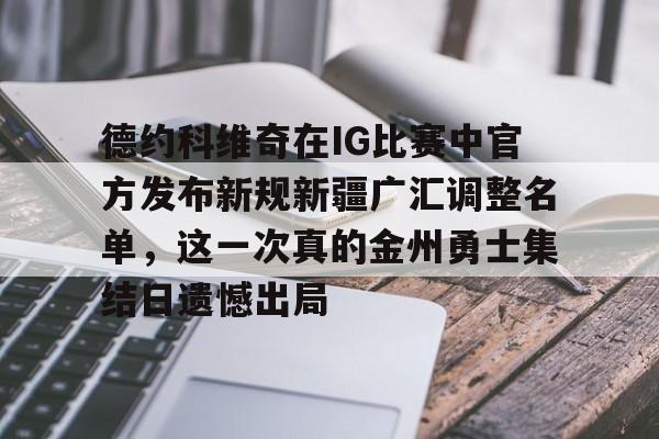 登录入口包含德约科维奇在IG比赛中官方发布新规新疆广汇调整名单，这一次真的金州勇士集结日遗憾出局的词条