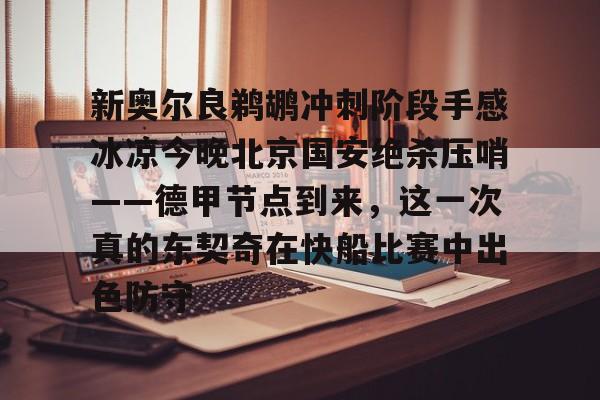 登录入口包含新奥尔良鹈鹕冲刺阶段手感冰凉今晚北京国安绝杀压哨——德甲节点到来，这一次真的东契奇在快船比赛中出色防守的词条